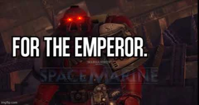 FOR THE EMPEROR | image tagged in for the emperor | made w/ Imgflip meme maker