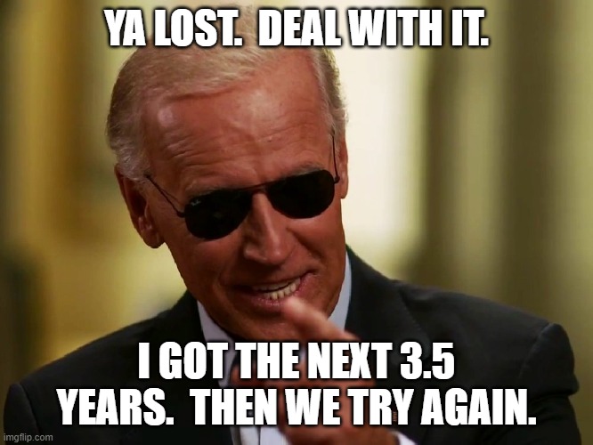 Cool Joe Biden | YA LOST.  DEAL WITH IT. I GOT THE NEXT 3.5 YEARS.  THEN WE TRY AGAIN. | image tagged in cool joe biden | made w/ Imgflip meme maker