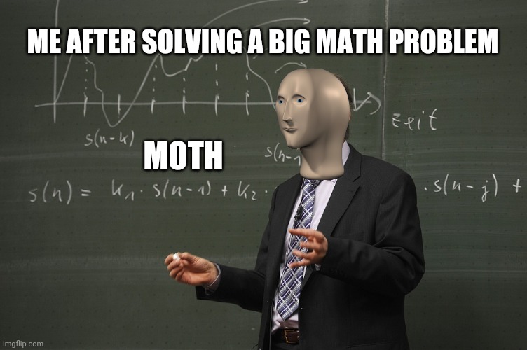 Moth | ME AFTER SOLVING A BIG MATH PROBLEM; MOTH | image tagged in meme man,math,fun | made w/ Imgflip meme maker