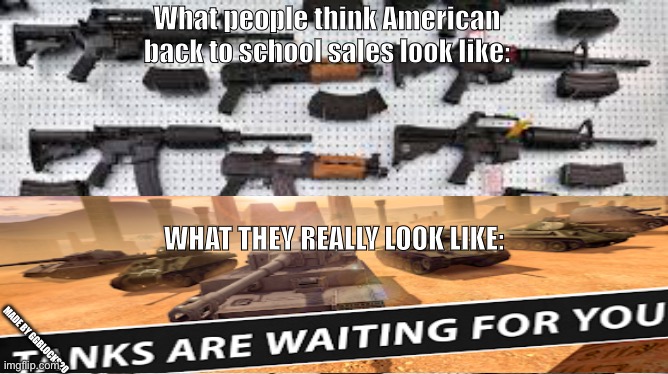 Back to school sale, save 50% on tanks! | What people think American back to school sales look like:; WHAT THEY REALLY LOOK LIKE:; MADE BY GGBLOCKS20 | image tagged in america | made w/ Imgflip meme maker