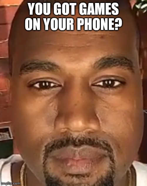 Every kid be like: | YOU GOT GAMES ON YOUR PHONE? | image tagged in kanye west stare | made w/ Imgflip meme maker