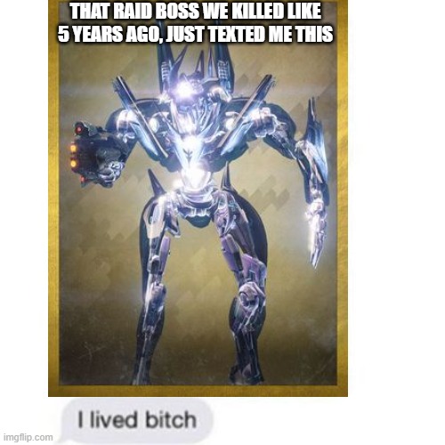THAT RAID BOSS WE KILLED LIKE 5 YEARS AGO, JUST TEXTED ME THIS | image tagged in destiny 2 | made w/ Imgflip meme maker