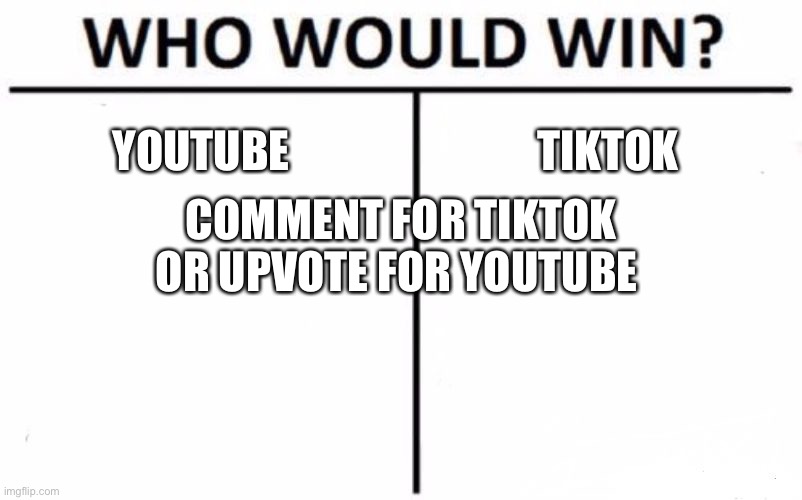 YouTube or tiktok | YOUTUBE; TIKTOK; COMMENT FOR TIKTOK OR UPVOTE FOR YOUTUBE | image tagged in memes,who would win | made w/ Imgflip meme maker