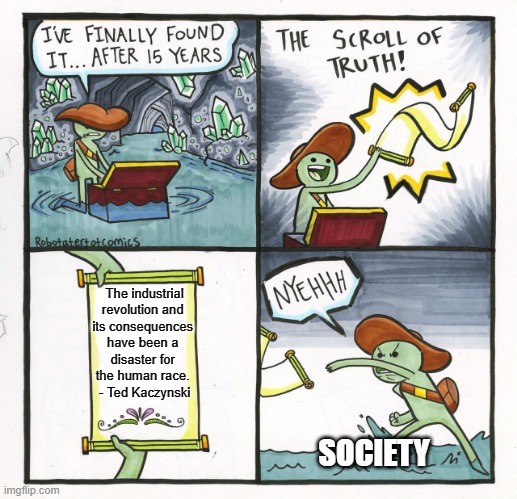 Ted Kaczynski's Scroll of Truth | The industrial revolution and 
its consequences 
have been a 
disaster for 
the human race. 
- Ted Kaczynski; SOCIETY | image tagged in memes,the scroll of truth | made w/ Imgflip meme maker