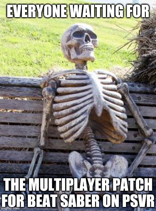 Fo' real doe... | EVERYONE WAITING FOR; THE MULTIPLAYER PATCH FOR BEAT SABER ON PSVR | image tagged in memes,waiting skeleton,beat saber,psvr,vr,why | made w/ Imgflip meme maker