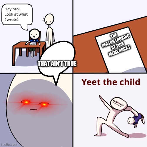 You're awesome :D | THE PERSON LOOKING AT THIS MEME SUCKS; THAT AIN'T TRUE | image tagged in yeet the child | made w/ Imgflip meme maker