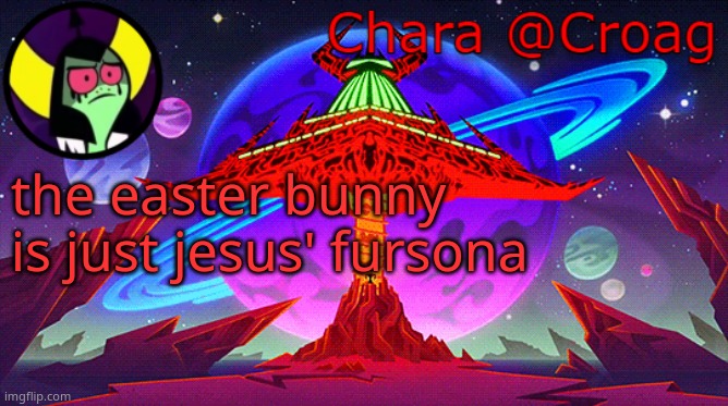 Chara's Lord Dominator temp | the easter bunny is just jesus' fursona | image tagged in chara's lord dominator temp | made w/ Imgflip meme maker