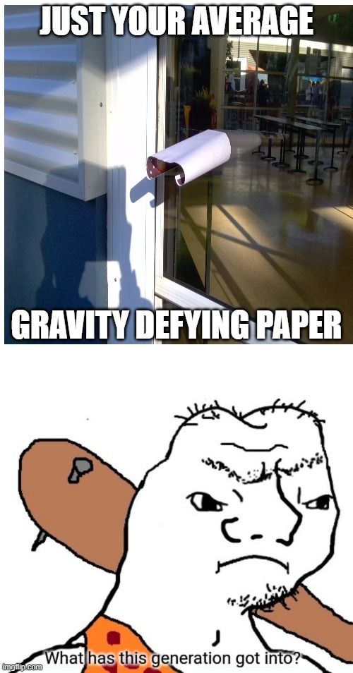 ??? | JUST YOUR AVERAGE; GRAVITY DEFYING PAPER | image tagged in memes,blank transparent square,what has this generation got into | made w/ Imgflip meme maker