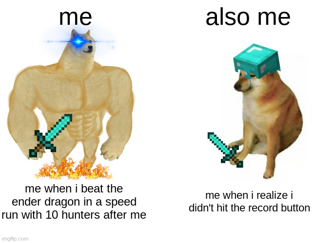 mincraft | me; also me; me when i beat the ender dragon in a speed run with 10 hunters after me; me when i realize i didn't hit the record button | image tagged in memes,buff doge vs cheems | made w/ Imgflip meme maker