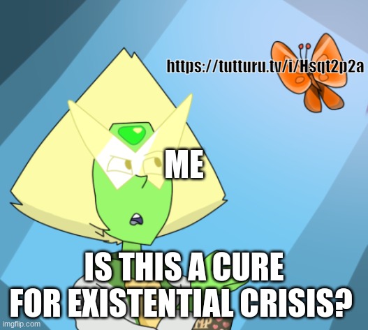 *is on 15th one* | https://tutturu.tv/i/Hsqt2p2a; ME; IS THIS A CURE FOR EXISTENTIAL CRISIS? | image tagged in is this a | made w/ Imgflip meme maker