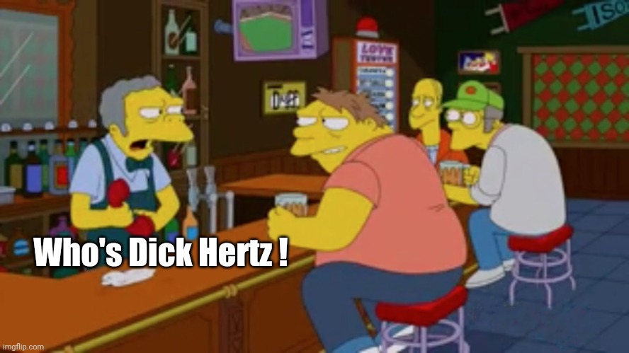 Moe Tavern Prank Call | Who's Dick Hertz ! | image tagged in moe tavern prank call | made w/ Imgflip meme maker