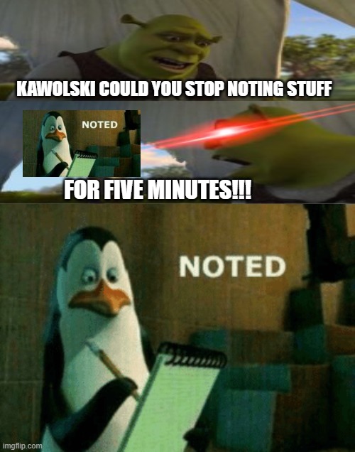 Noted | KAWOLSKI COULD YOU STOP NOTING STUFF; FOR FIVE MINUTES!!! | image tagged in noted | made w/ Imgflip meme maker