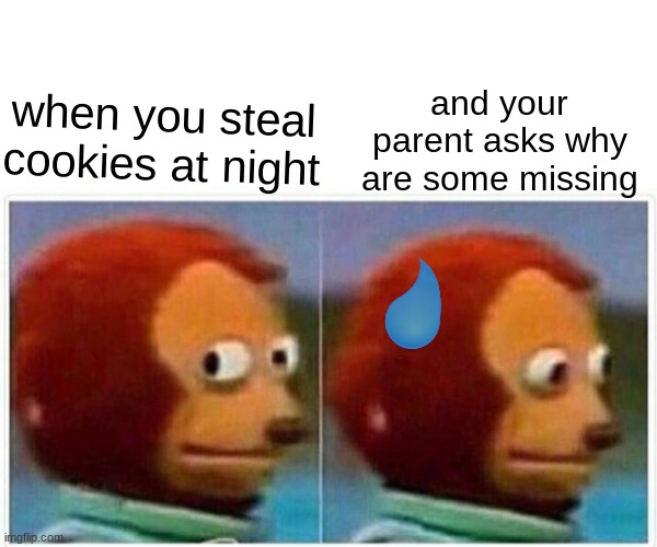 cookies | and your parent asks why are some missing; when you steal cookies at night | image tagged in memes,monkey puppet | made w/ Imgflip meme maker