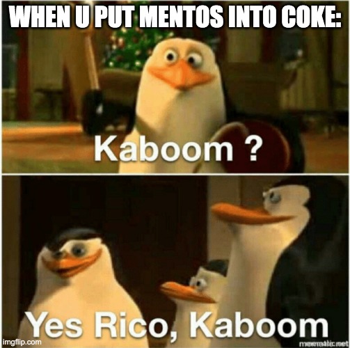 Coke? Yes, coke. | WHEN U PUT MENTOS INTO COKE: | image tagged in kaboom yes rico kaboom | made w/ Imgflip meme maker