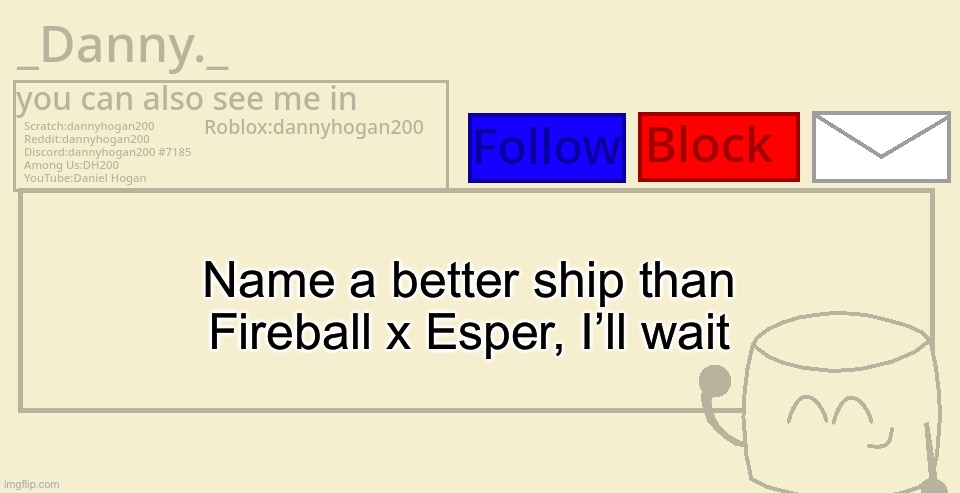 _Danny._ announcement template | Name a better ship than Fireball x Esper, I’ll wait | image tagged in _danny _ announcement template | made w/ Imgflip meme maker