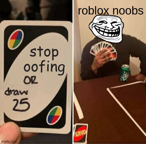 UNO Draw 25 Cards Meme | roblox noobs; stop oofing | image tagged in memes,uno draw 25 cards | made w/ Imgflip meme maker