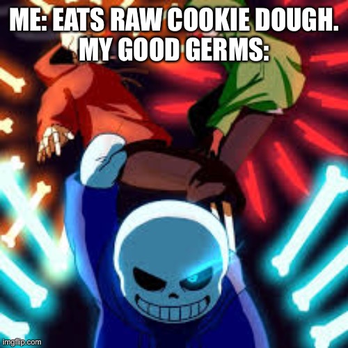 Except add all Sans AUs and make them all on the same side | ME: EATS RAW COOKIE DOUGH.
MY GOOD GERMS: | image tagged in bad time trio,never gonna give you up,never gonna let you down,never gonna run around,and desert you | made w/ Imgflip meme maker