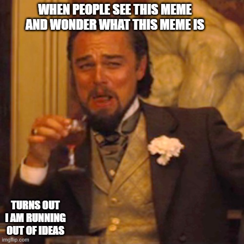 Laughing Leo Meme |  WHEN PEOPLE SEE THIS MEME AND WONDER WHAT THIS MEME IS; TURNS OUT I AM RUNNING OUT OF IDEAS | image tagged in memes,laughing leo | made w/ Imgflip meme maker