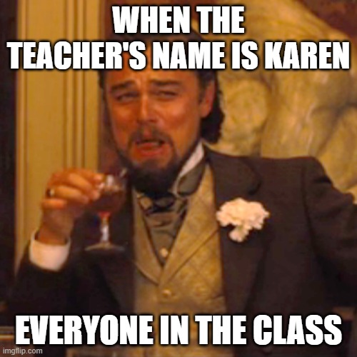Laughing Leo Meme | WHEN THE TEACHER'S NAME IS KAREN; EVERYONE IN THE CLASS | image tagged in memes,laughing leo | made w/ Imgflip meme maker