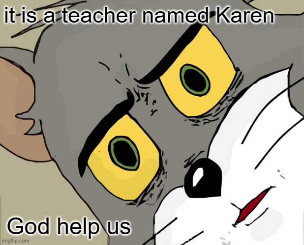Unsettled Tom Meme | it is a teacher named Karen; God help us | image tagged in memes,unsettled tom | made w/ Imgflip meme maker