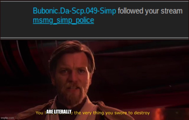 You became the very thing you swore to destroy | ARE LITERALLY | image tagged in you became the very thing you swore to destroy | made w/ Imgflip meme maker