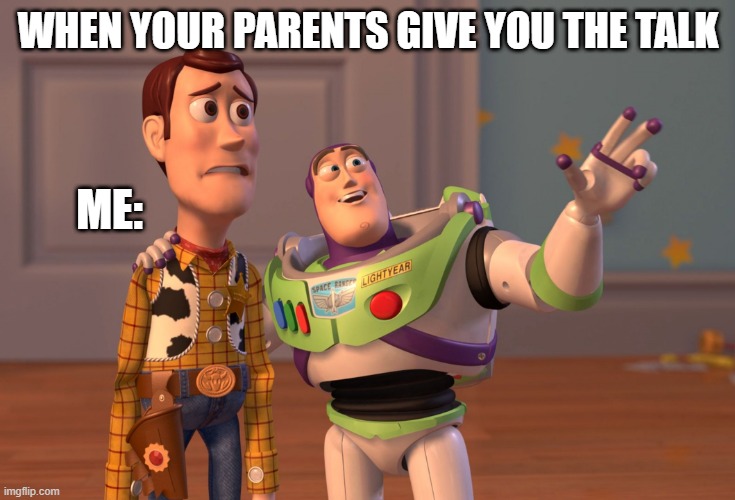 X, X Everywhere Meme | WHEN YOUR PARENTS GIVE YOU THE TALK; ME: | image tagged in memes,x x everywhere | made w/ Imgflip meme maker