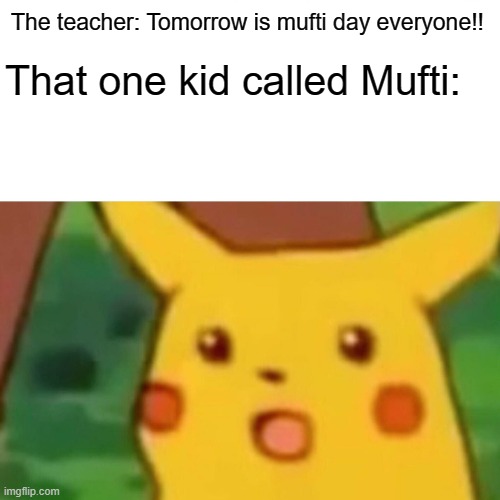 Surprised Pikachu Meme | The teacher: Tomorrow is mufti day everyone!! That one kid called Mufti: | image tagged in memes,surprised pikachu,funny meme | made w/ Imgflip meme maker