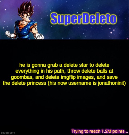 SuperDeleto | he is gonna grab a delete star to delete everything in his path, throw delete balls at goombas, and delete imgflip images, and save the delete princess (his now username is jonathoninit) | image tagged in superdeleto | made w/ Imgflip meme maker