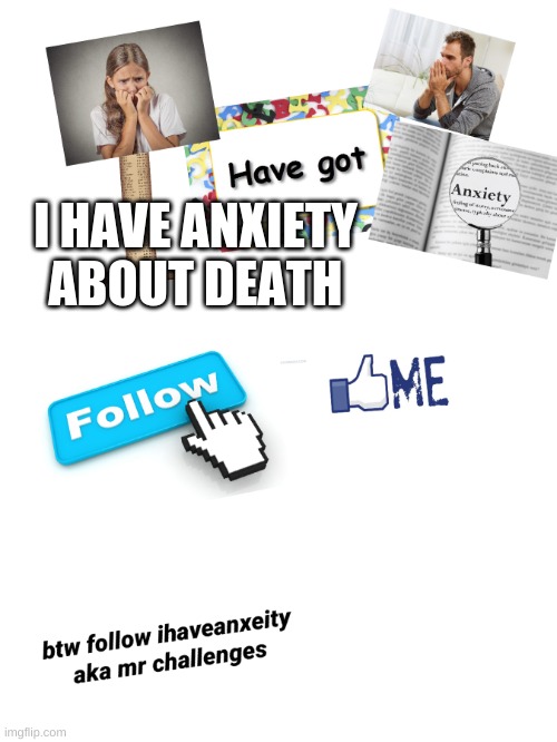 E | I HAVE ANXIETY ABOUT DEATH | image tagged in i have anxeity | made w/ Imgflip meme maker