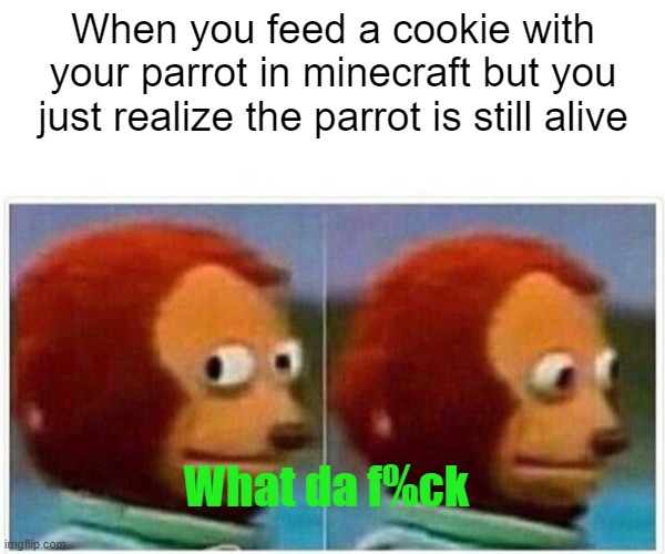 da parrot | When you feed a cookie with your parrot in minecraft but you just realize the parrot is still alive; What da f%ck | image tagged in memes,monkey puppet | made w/ Imgflip meme maker