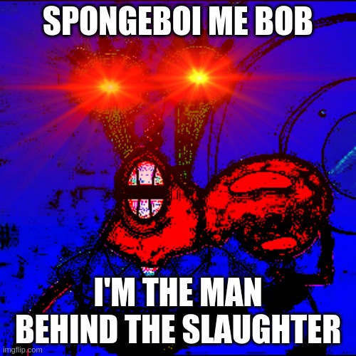 Spongeboy me Bob | SPONGEBOI ME BOB; I'M THE MAN BEHIND THE SLAUGHTER | image tagged in spongeboy me bob | made w/ Imgflip meme maker