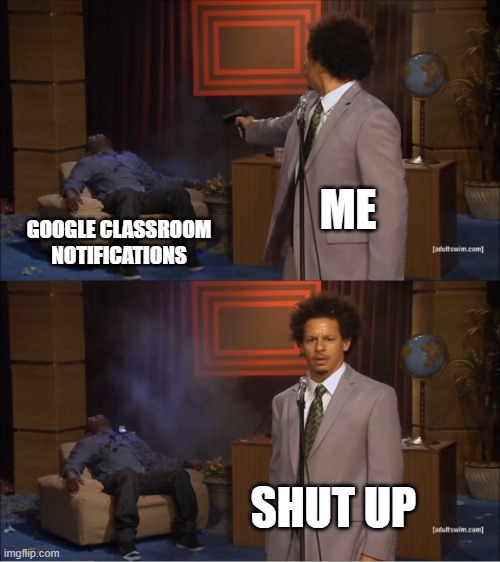 hmm no way you gonna tell me to-do in week days | ME; GOOGLE CLASSROOM
NOTIFICATIONS; SHUT UP | image tagged in memes,who killed hannibal | made w/ Imgflip meme maker