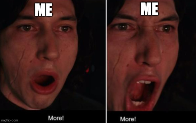 More! MORE! | ME ME | image tagged in more more | made w/ Imgflip meme maker