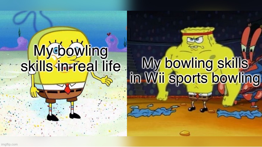 Increasingly Buff Spongebob | My bowling skills in real life; My bowling skills in Wii sports bowling | image tagged in increasingly buff spongebob | made w/ Imgflip meme maker