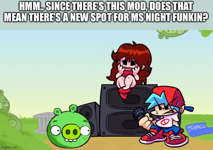 HMM.. SINCE THERE’S THIS MOD, DOES THAT MEAN THERE’S A NEW SPOT FOR MS NIGHT FUNKIN? | made w/ Imgflip meme maker