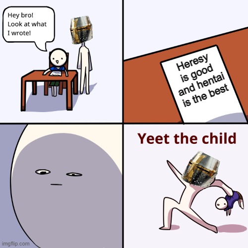 BEGONE HERETIC | Heresy is good and hentai is the best | image tagged in yeet the child | made w/ Imgflip meme maker