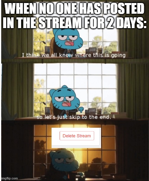 i might do it guys, im sorry | WHEN NO ONE HAS POSTED IN THE STREAM FOR 2 DAYS: | image tagged in i think we all know where this is going,the amazing world of gumball,delete stream | made w/ Imgflip meme maker