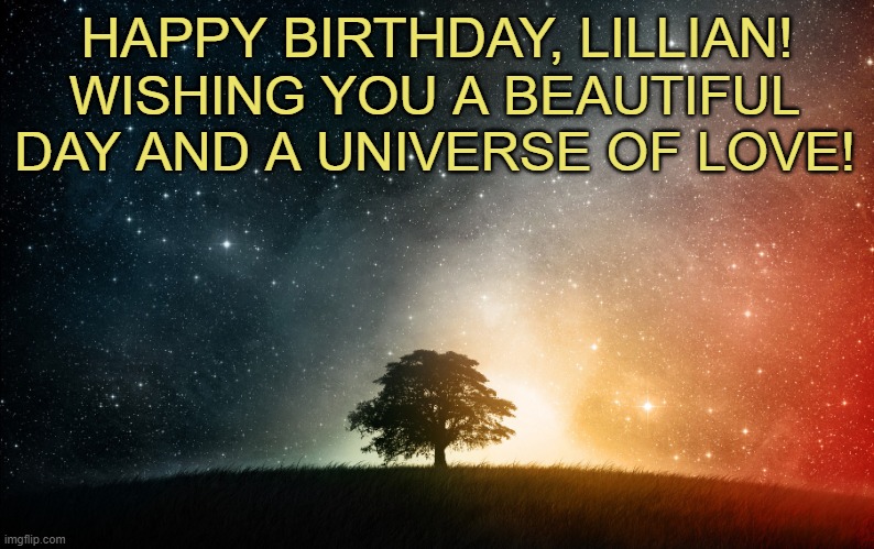 Solitary tree | HAPPY BIRTHDAY, LILLIAN! WISHING YOU A BEAUTIFUL DAY AND A UNIVERSE OF LOVE! | image tagged in solitary tree | made w/ Imgflip meme maker