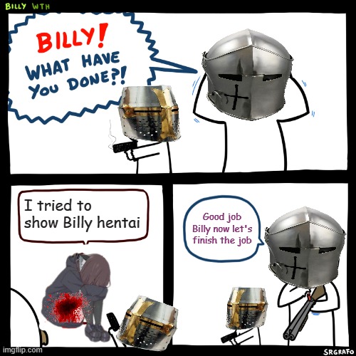 Billy, What Have You Done | I tried to show Billy hentai; Good job Billy now let's finish the job | image tagged in billy what have you done | made w/ Imgflip meme maker