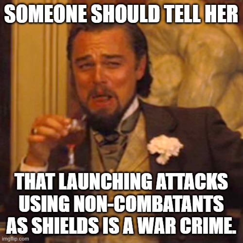 Laughing Leo Meme | SOMEONE SHOULD TELL HER THAT LAUNCHING ATTACKS USING NON-COMBATANTS AS SHIELDS IS A WAR CRIME. | image tagged in memes,laughing leo | made w/ Imgflip meme maker