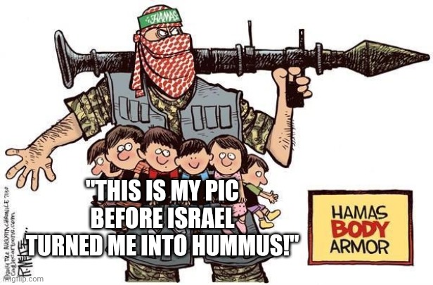 Hamas or hummus? | "THIS IS MY PIC BEFORE ISRAEL TURNED ME INTO HUMMUS!" | image tagged in hamas,israel,defense,force | made w/ Imgflip meme maker