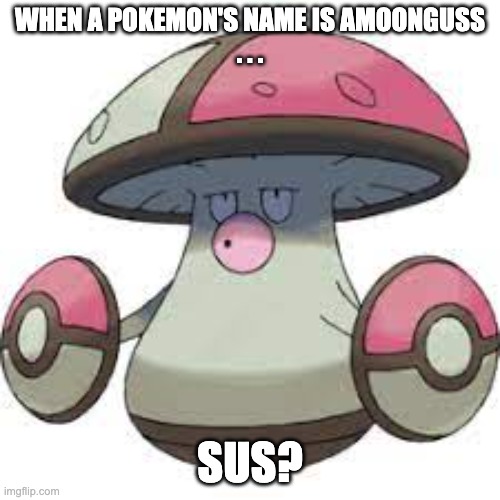 Amoonguss | WHEN A POKEMON'S NAME IS AMOONGUSS
. . . SUS? | image tagged in sus | made w/ Imgflip meme maker