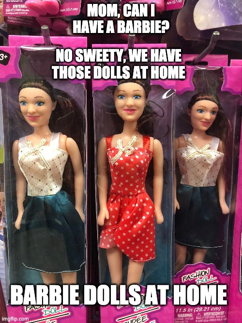 Nightmares from your childhood | NO SWEETY, WE HAVE THOSE DOLLS AT HOME; MOM, CAN I HAVE A BARBIE? BARBIE DOLLS AT HOME | image tagged in wtf,mom can we have,fun,dollar tree,creepy doll | made w/ Imgflip meme maker