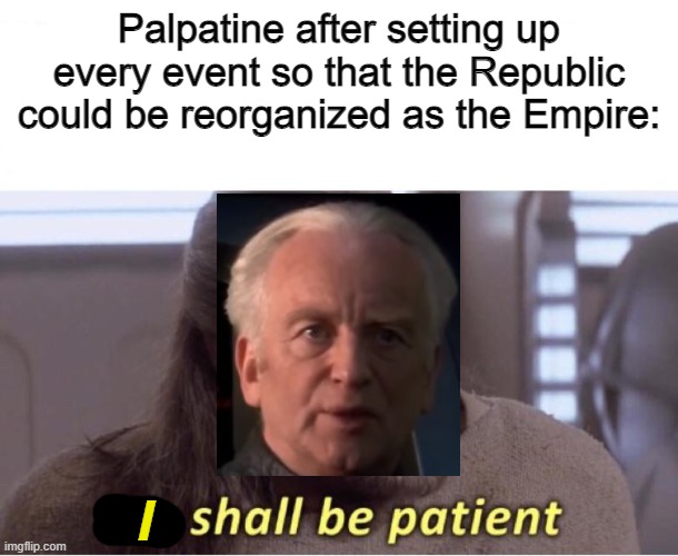 Palpatine after setting up every event so that the Republic could be reorganized as the Empire:; I | made w/ Imgflip meme maker