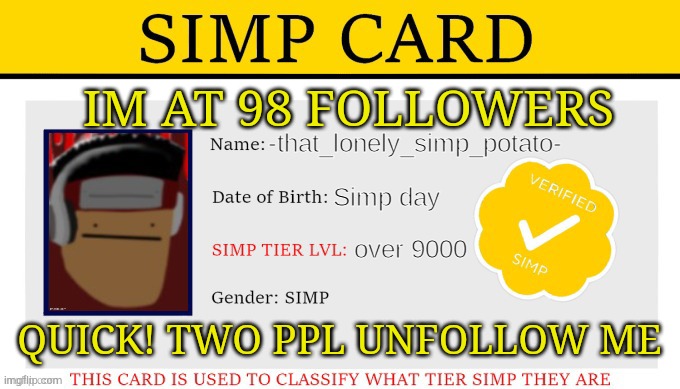 my simp card | IM AT 98 FOLLOWERS; QUICK! TWO PPL UNFOLLOW ME | image tagged in my simp card | made w/ Imgflip meme maker