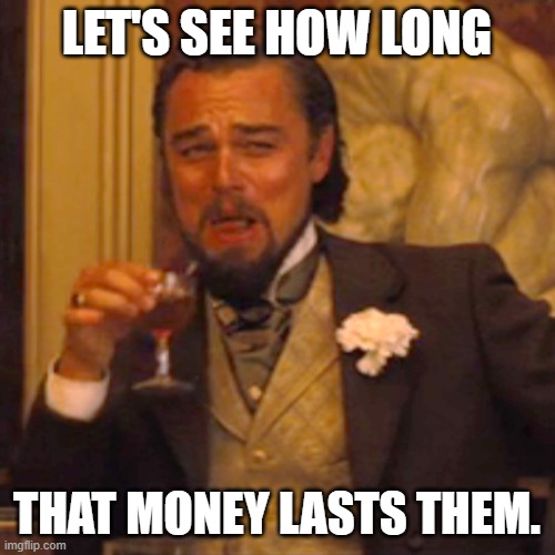 Laughing Leo Meme | LET'S SEE HOW LONG THAT MONEY LASTS THEM. | image tagged in memes,laughing leo | made w/ Imgflip meme maker