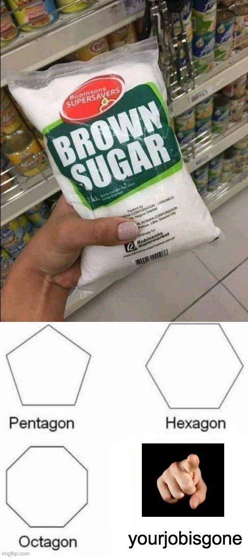 Brown sugar? | yourjobisgone | image tagged in pentagon,memes,unfunny | made w/ Imgflip meme maker