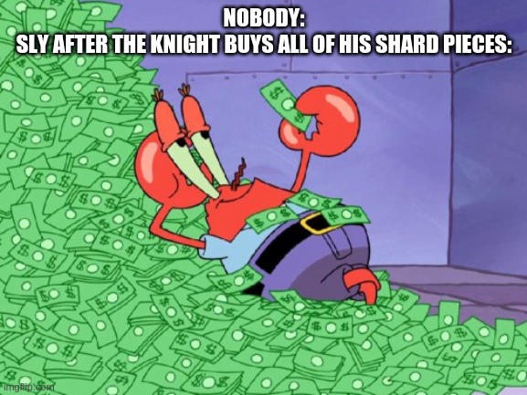 mr krabs money | NOBODY:
SLY AFTER THE KNIGHT BUYS ALL OF HIS SHARD PIECES: | image tagged in mr krabs money | made w/ Imgflip meme maker