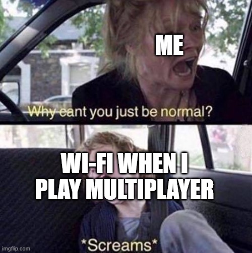 When gamers have bad Wi-Fi | ME; WI-FI WHEN I PLAY MULTIPLAYER | image tagged in why can't you just be normal | made w/ Imgflip meme maker
