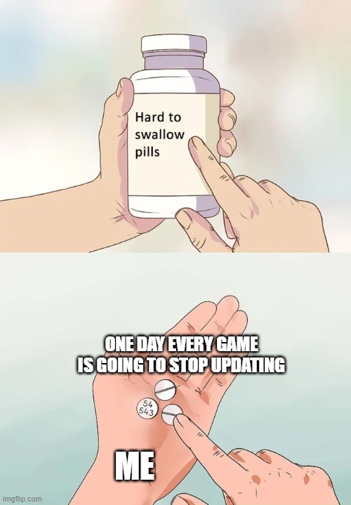:> | ONE DAY EVERY GAME IS GOING TO STOP UPDATING; ME | image tagged in memes,hard to swallow pills | made w/ Imgflip meme maker